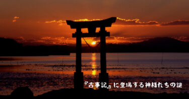 神話の奥深さを解明する|『古事記』に登場する神様から学ぶ日本の歴史や考え方！