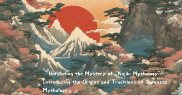 Unraveling the Mystery of “Kojiki Mythology”!!